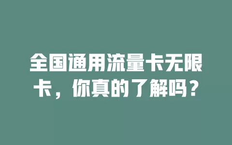 全国通用流量卡无限卡，你真的了解吗？