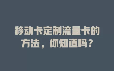 移动卡定制流量卡的方法，你知道吗？