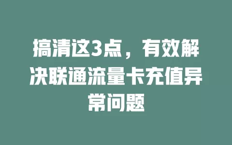 搞清这3点，有效解决联通流量卡充值异常问题