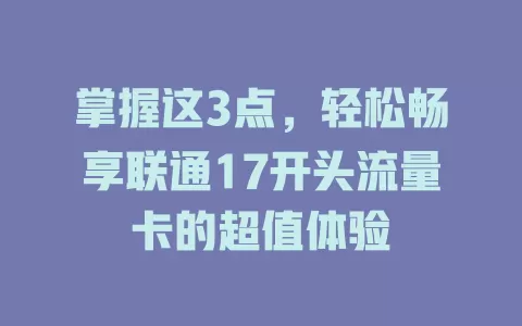 掌握这3点，轻松畅享联通17开头流量卡的超值体验