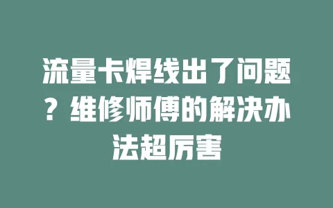 流量卡焊线出了问题？维修师傅的解决办法超厉害