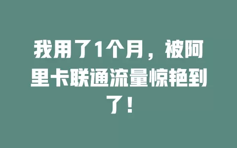 我用了1个月，被阿里卡联通流量惊艳到了！