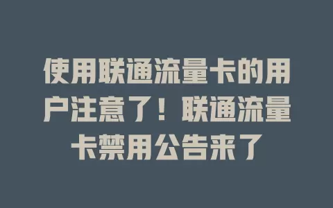 使用联通流量卡的用户注意了！联通流量卡禁用公告来了