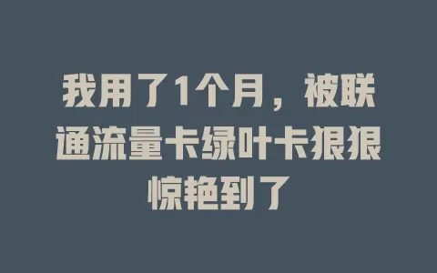 我用了1个月，被联通流量卡绿叶卡狠狠惊艳到了
