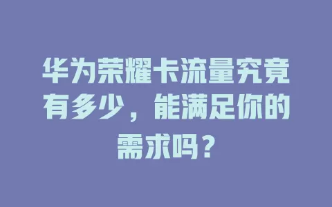 华为荣耀卡流量究竟有多少，能满足你的需求吗？