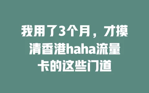 我用了3个月，才摸清香港haha流量卡的这些门道