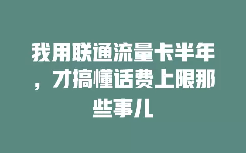 我用联通流量卡半年，才搞懂话费上限那些事儿