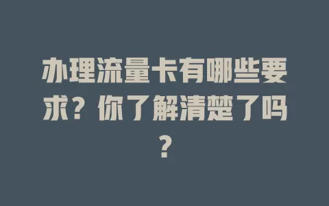 办理流量卡有哪些要求？你了解清楚了吗？