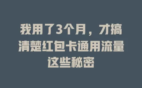 我用了3个月，才搞清楚红包卡通用流量这些秘密