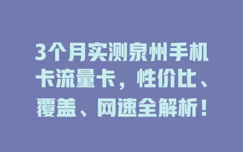3个月实测泉州手机卡流量卡，性价比、覆盖、网速全解析！