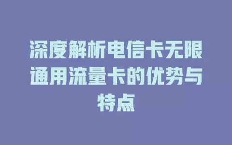 深度解析电信卡无限通用流量卡的优势与特点