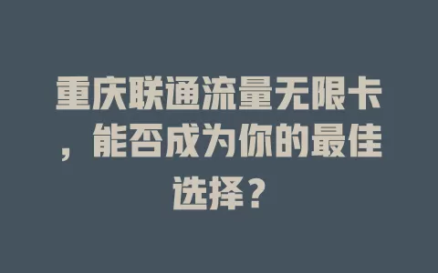 重庆联通流量无限卡，能否成为你的最佳选择？