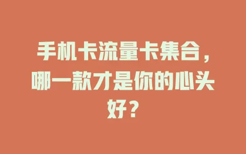 手机卡流量卡集合，哪一款才是你的心头好？