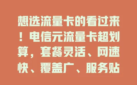 想选流量卡的看过来！电信元流量卡超划算，套餐灵活、网速快、覆盖广、服务贴心