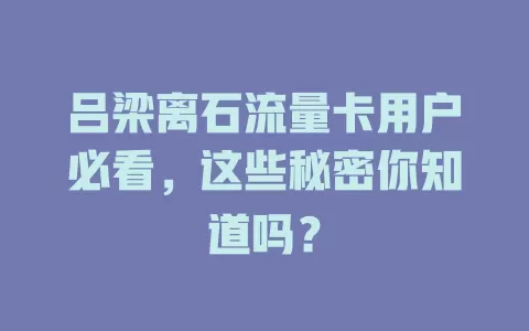 吕梁离石流量卡用户必看，这些秘密你知道吗？