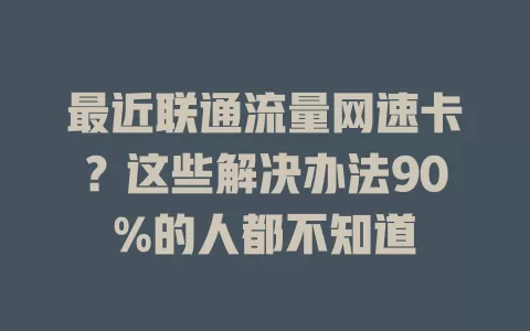 最近联通流量网速卡？这些解决办法90%的人都不知道
