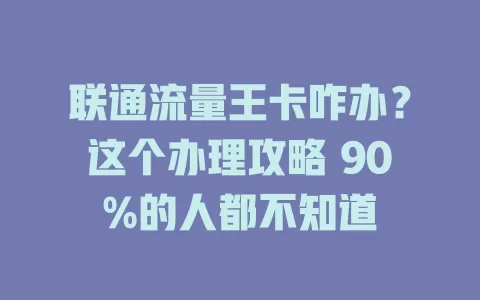 联通流量王卡咋办？这个办理攻略 90%的人都不知道