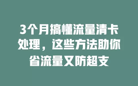 3个月搞懂流量清卡处理，这些方法助你省流量又防超支