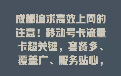 成都追求高效上网的注意！移动号卡流量卡超关键，套餐多、覆盖广、服务贴心，助你畅享便捷网络生活