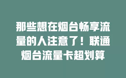 那些想在烟台畅享流量的人注意了！联通烟台流量卡超划算