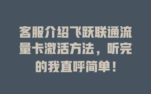 客服介绍飞跃联通流量卡激活方法，听完的我直呼简单！
