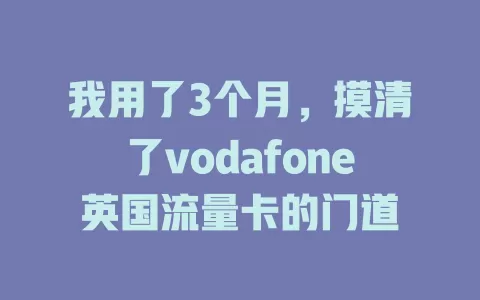 我用了3个月，摸清了vodafone英国流量卡的门道