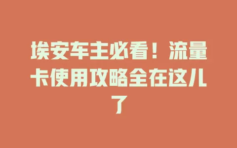 埃安车主必看！流量卡使用攻略全在这儿了