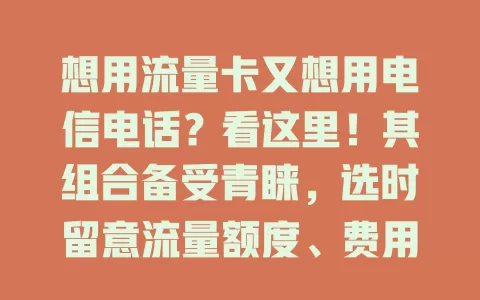想用流量卡又想用电信电话？看这里！其组合备受青睐，选时留意流量额度、费用、信号及网络速度，能带来便利，是通信首选，快来找适合自己的套餐开启畅快通信之旅