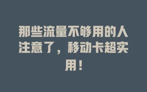 那些流量不够用的人注意了，移动卡超实用！