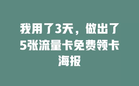 我用了3天，做出了5张流量卡免费领卡海报