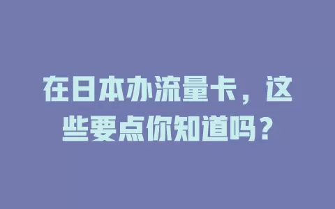 在日本办流量卡，这些要点你知道吗？