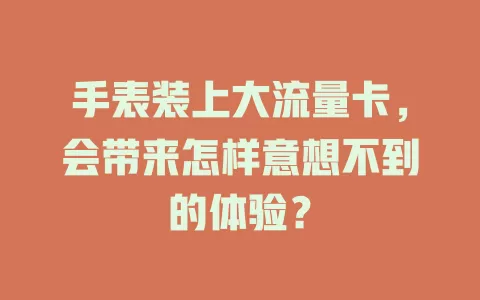 手表装上大流量卡，会带来怎样意想不到的体验？