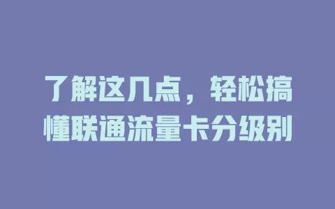 了解这几点，轻松搞懂联通流量卡分级别
