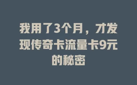 我用了3个月，才发现传奇卡流量卡9元的秘密