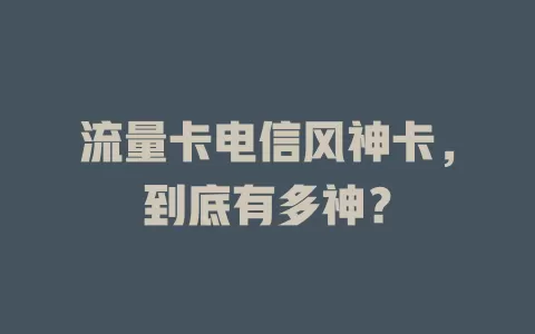 流量卡电信风神卡，到底有多神？
