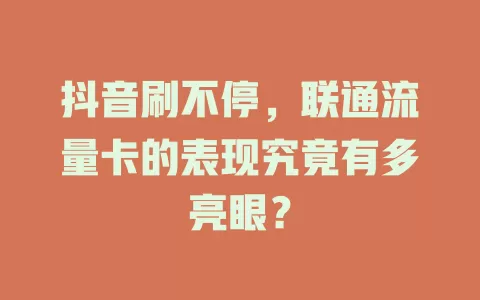 抖音刷不停，联通流量卡的表现究竟有多亮眼？