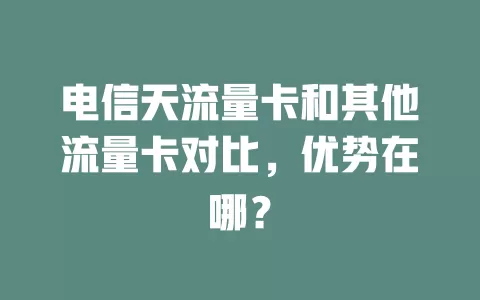 电信天流量卡和其他流量卡对比，优势在哪？
