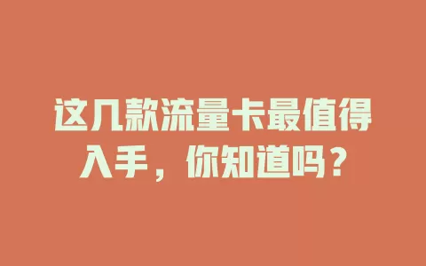 这几款流量卡最值得入手，你知道吗？