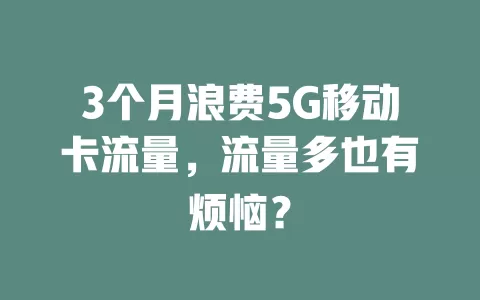 3个月浪费5G移动卡流量，流量多也有烦恼？