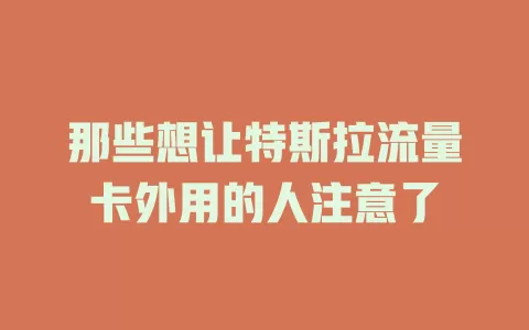 那些想让特斯拉流量卡外用的人注意了