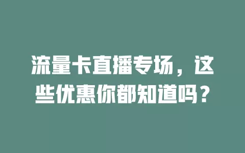 流量卡直播专场，这些优惠你都知道吗？
