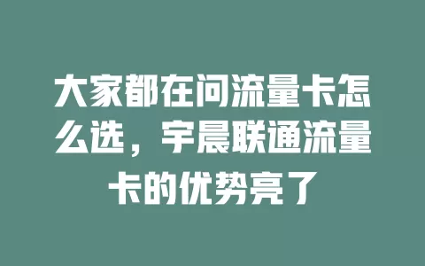 大家都在问流量卡怎么选，宇晨联通流量卡的优势亮了