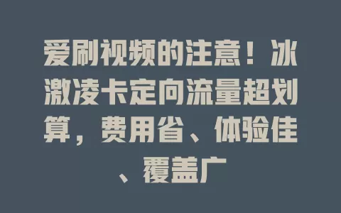 爱刷视频的注意！冰激凌卡定向流量超划算，费用省、体验佳、覆盖广