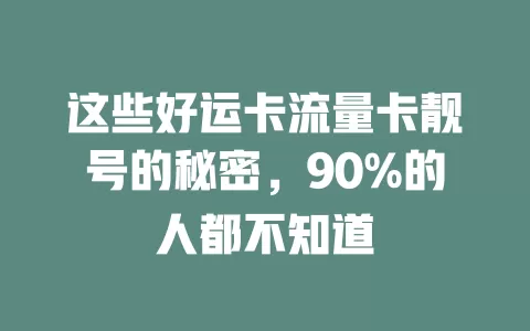 这些好运卡流量卡靓号的秘密，90%的人都不知道
