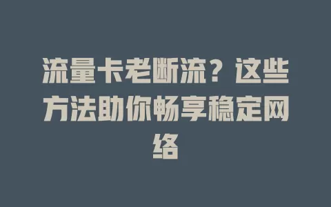 流量卡老断流？这些方法助你畅享稳定网络