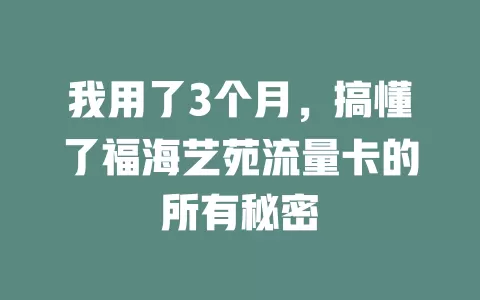我用了3个月，搞懂了福海艺苑流量卡的所有秘密