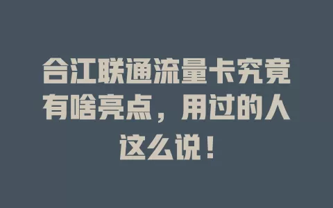 合江联通流量卡究竟有啥亮点，用过的人这么说！