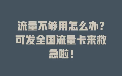 流量不够用怎么办？可发全国流量卡来救急啦！