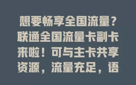 想要畅享全国流量？联通全国流量卡副卡来啦！可与主卡共享资源，流量充足，语音独立，办理简便，家庭团队用超合适，开启全新通信模式！