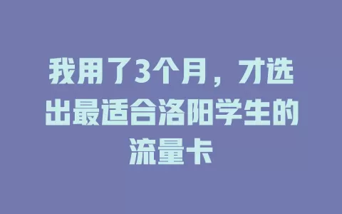 我用了3个月，才选出最适合洛阳学生的流量卡